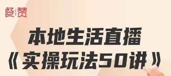 餐赞·本地生活直播实操玩法50讲，打造高转化直播模式，实现百万营收-一点通资源网