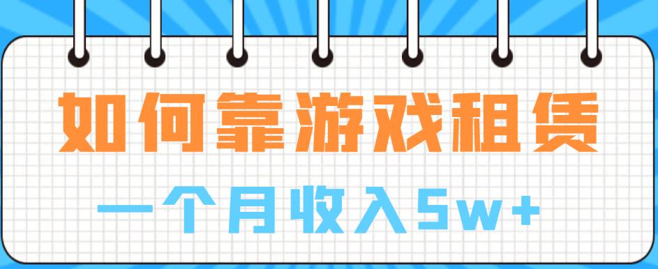 如何靠游戏租赁业务一个月收入5w+【揭秘】-一点通资源网