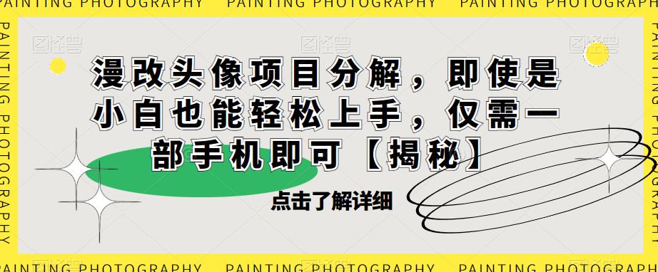 漫改头像项目分解，即使是小白也能轻松上手，仅需一部手机即可【揭秘】-一点通资源网