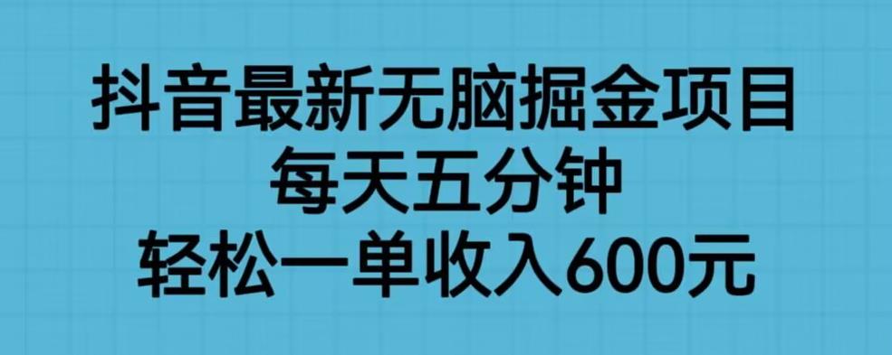 抖音最新无脑掘金项目，每天五分钟，轻松一单收入600元【揭秘】-一点通资源网