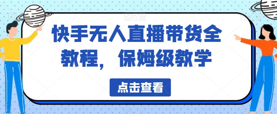 快手无人直播带货全教程，保姆级教学【揭秘】-一点通资源网