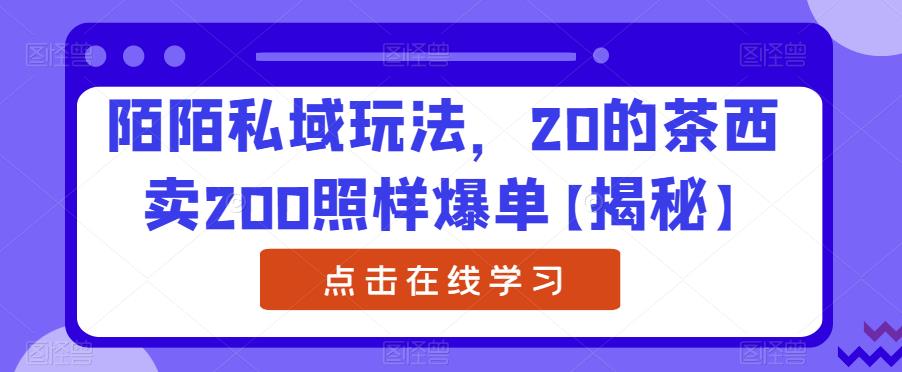 陌陌私域玩法，20的茶西卖200照样爆单【揭秘】-一点通资源网