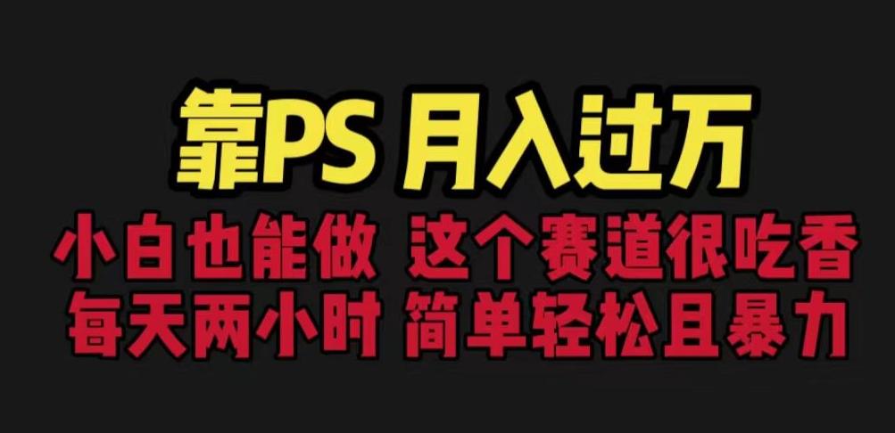 靠PS月入过万，小白做这个赛道很吃香。每天两小时，简单轻松且暴利【揭秘】-一点通资源网