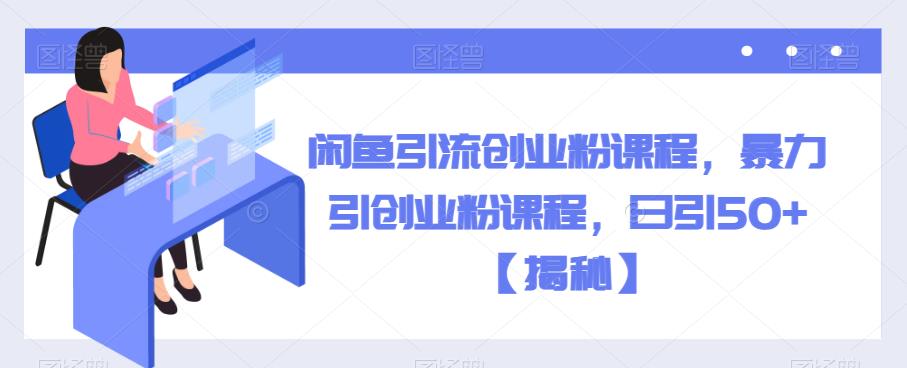 闲鱼引流创业粉课程，暴力引创业粉课程，日引50+【揭秘】-一点通资源网