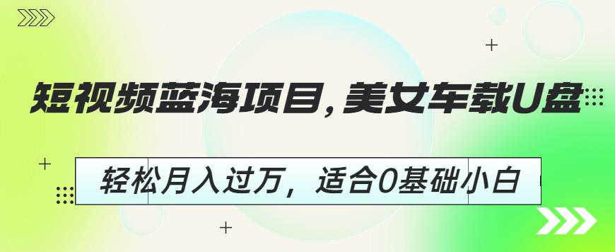 短视频蓝海项目，美女车载U盘，轻松月入过万，适合0基础小白【揭秘】-一点通资源网