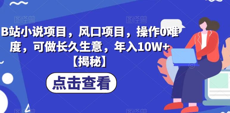 B站小说项目，风口项目，操作0难度，可做长久生意，年入10W+【揭秘】-一点通资源网