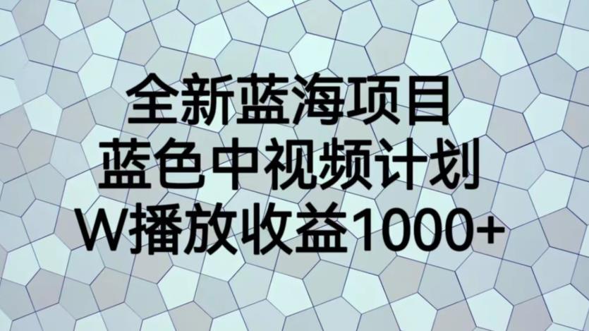 全新蓝海项目，蓝色中视频计划，1W播放量1000+【揭秘】-一点通资源网