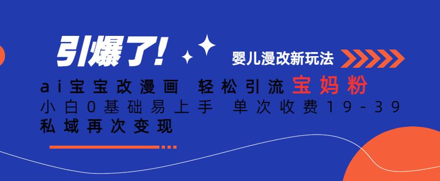 ai宝宝改漫画，轻松引流宝妈粉，小白0基础易上手，单次收费19-39，私域再次变现+【揭秘】-一点通资源网