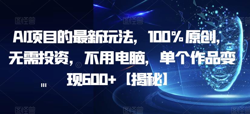AI项目的最新玩法，100%原创，无需投资，不用电脑，单个作品变现600+【揭秘】-一点通资源网