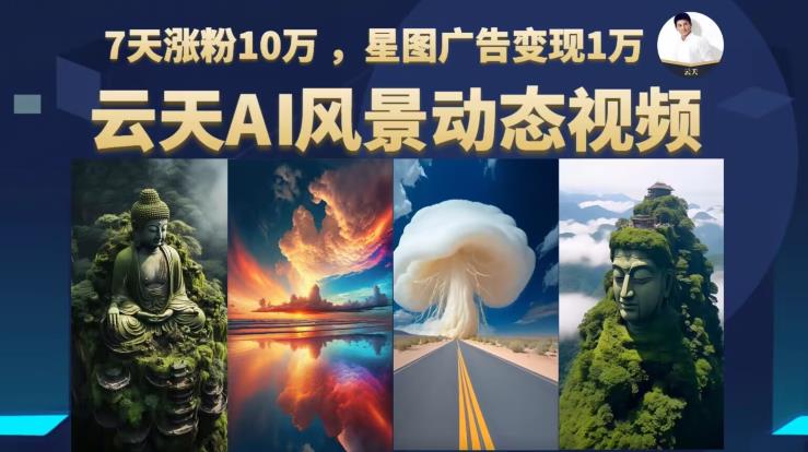 云天AI风景动图视频制作，7天涨粉10万，星图广告变现1万-一点通资源网
