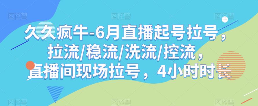 久久疯牛-6月直播起号拉号，拉流/稳流/洗流/控流，​直播间现场拉号，4小时时长-一点通资源网