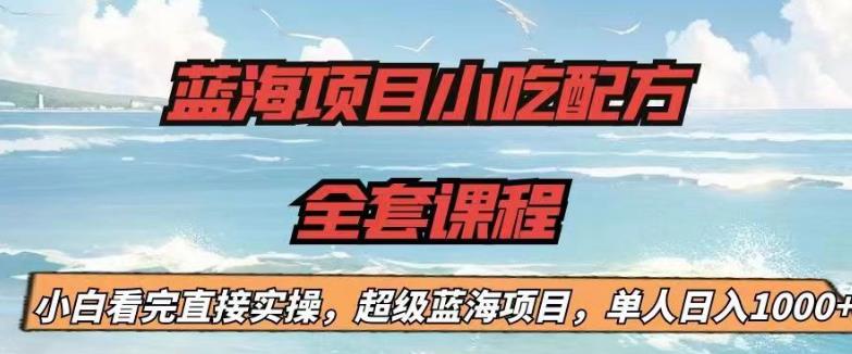 蓝海项目小吃配方全套课程，小白看完直接实操，单人日入1000+【揭秘】-一点通资源网