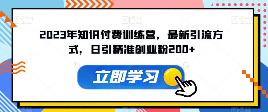 2023年知识付费训练营，最新引流方式，日引精准创业粉200+【揭秘】-一点通资源网