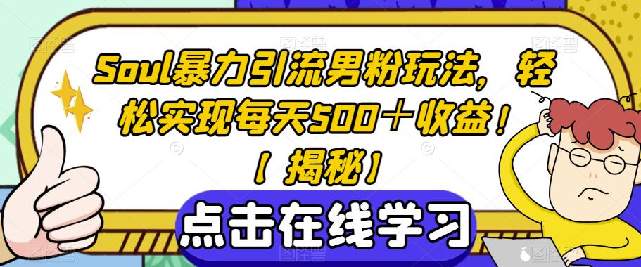 Soul暴力引流男粉玩法，轻松实现每天500＋收益！【揭秘】-一点通资源网
