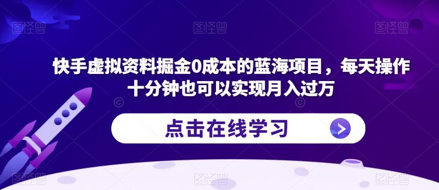 快手虚拟资料掘金0成本的蓝海项目，每天操作十分钟也可以实现月入过万【揭秘】-一点通资源网