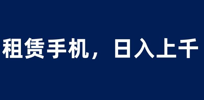 租赁手机蓝海项目，轻松到日入上千，小白0成本直接上手【揭秘】-一点通资源网