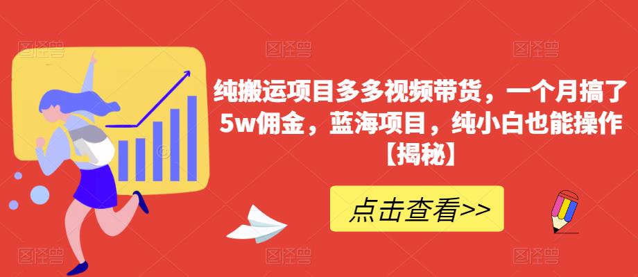 纯搬运项目多多视频带货，一个月搞了5w佣金，蓝海项目，纯小白也能操作【揭秘】-一点通资源网
