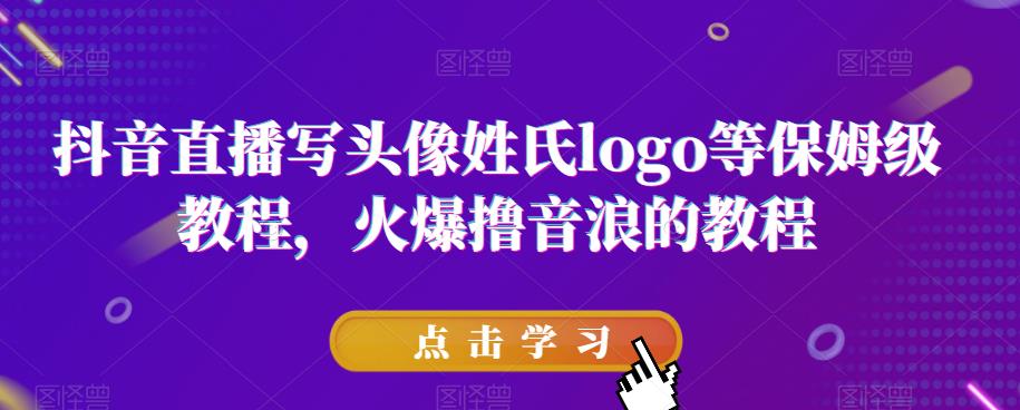 抖音直播写头像姓氏logo等保姆级教程，火爆撸音浪教程【揭秘】-一点通资源网