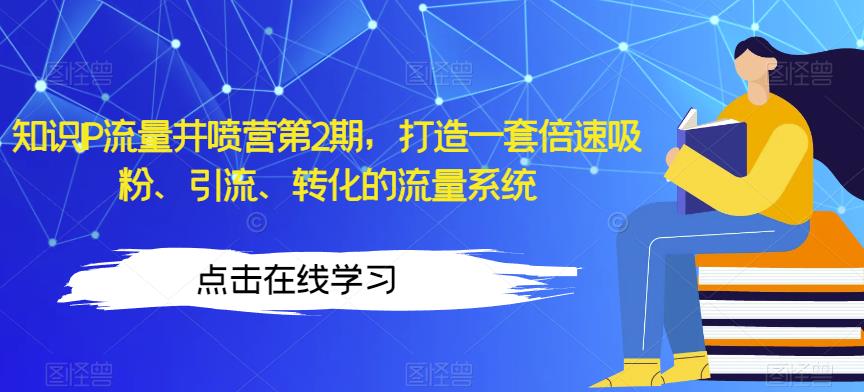 知识IP流量井喷营第2期，打造一套倍速吸粉、引流、转化的流量系统-一点通资源网
