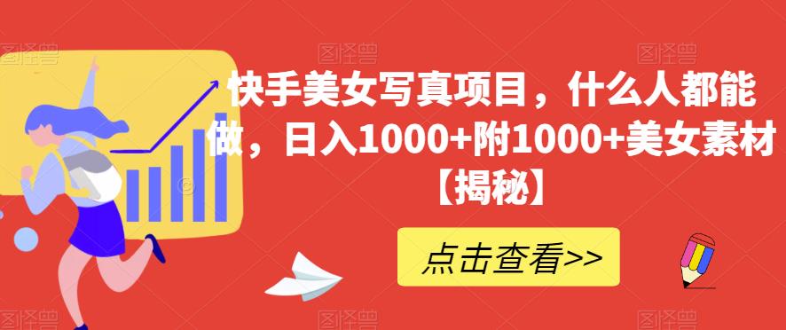 快手美女写真项目，什么人都能做，日入1000+附1000+美女素材【揭秘】-一点通资源网