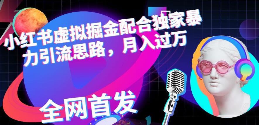 小红书虚拟掘金配合独家首发暴力引流思路，月入过万【揭秘】-一点通资源网