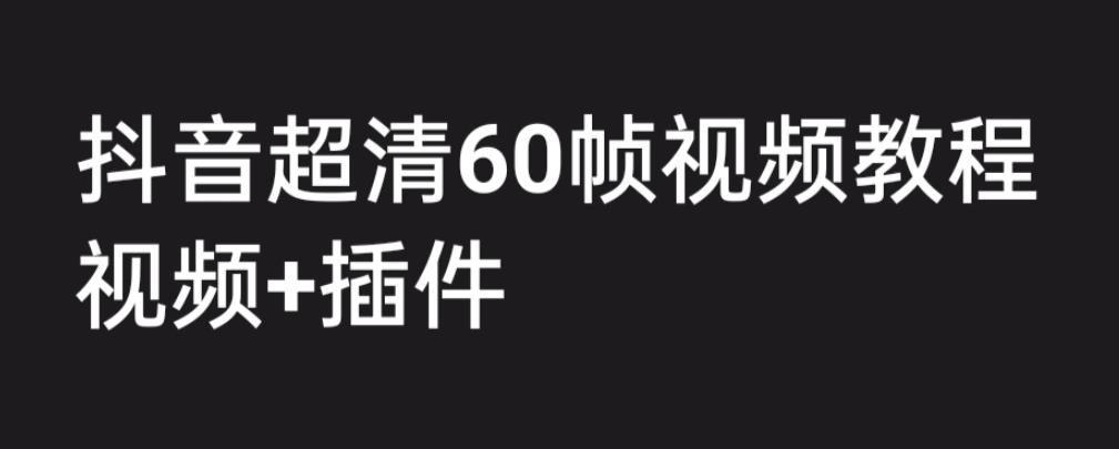 外面收费2300的抖音高清60帧视频教程，保证你能学会如何制作视频（教程+插件）-一点通资源网