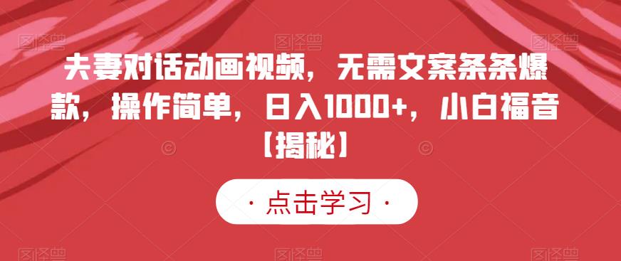 夫妻对话动画视频，无需文案条条爆款，操作简单，日入1000+，小白福音【揭秘】-一点通资源网