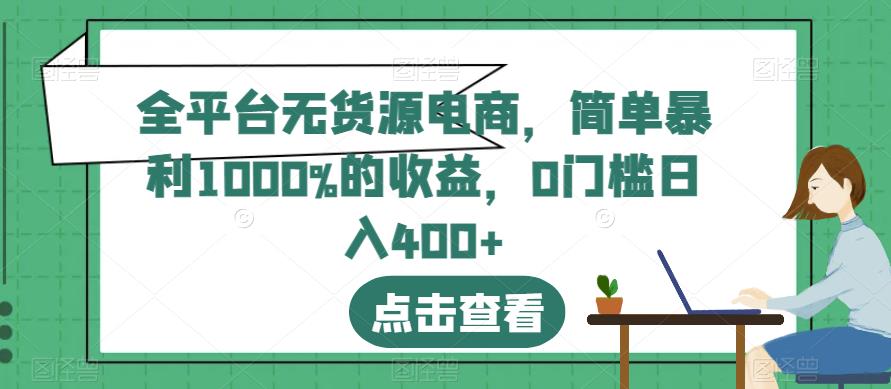全平台无货源电商，简单暴利1000%的收益，0门槛日入400+【揭秘】-一点通资源网