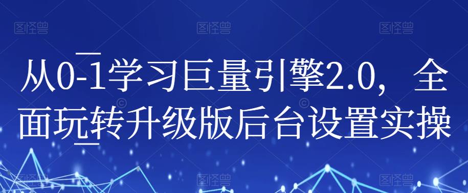 从0-1学习巨量引擎2.0，全面玩转升级版后台设置实操-一点通资源网