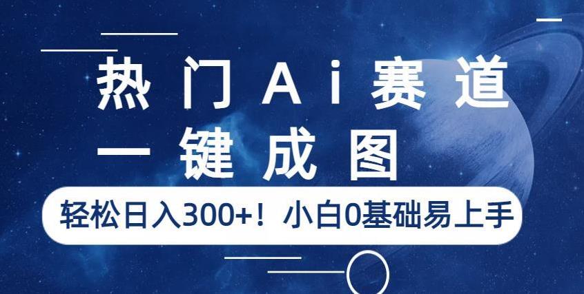 热门Ai赛道，一键成图，轻松日入300+！小白0基础易上手【揭秘】-一点通资源网