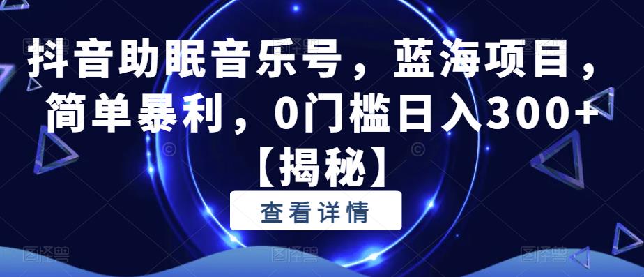 抖音助眠音乐号，蓝海项目，简单暴利，0门槛日入300+【揭秘】-一点通资源网