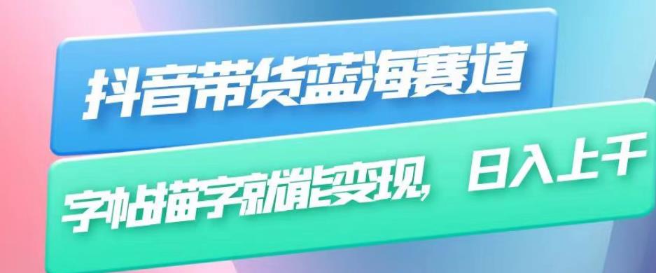抖音带货蓝海赛道，无需真人出镜，字帖描字就能变现，日入上千（附带全套教程）-一点通资源网