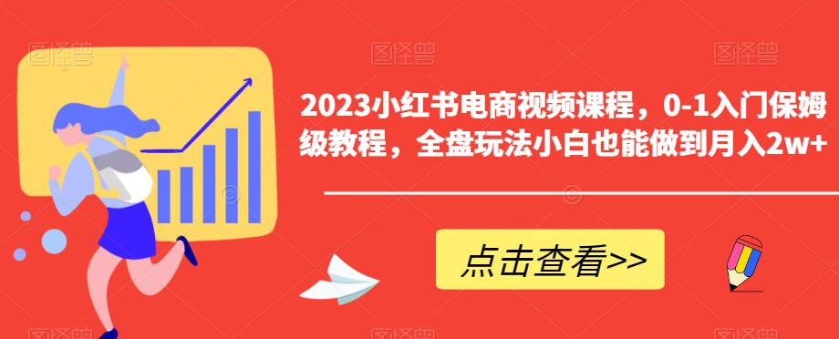 2023小红书电商视频课程，0-1入门保姆级教程，全盘玩法小白也能做到月入2w+-一点通资源网