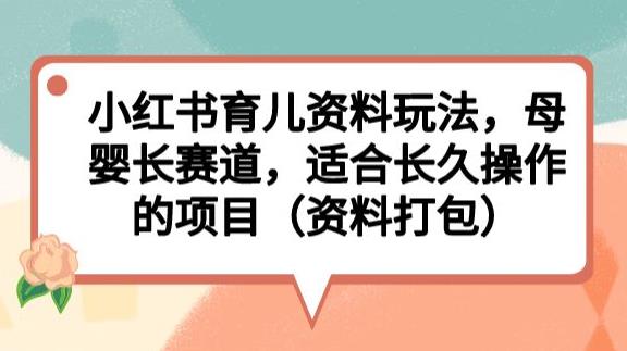 小红书育儿资料玩法，母婴长赛道，适合长久操作的项目（资料打包）【揭秘】-一点通资源网