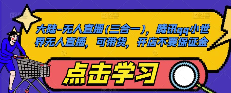 大陆-无人直播(三合一)，腾讯qq小世界无人直播，可带货，开店不要保证金-一点通资源网
