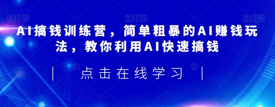 AI搞钱训练营，简单粗暴的AI赚钱玩法，教你利用AI快速搞钱-一点通资源网
