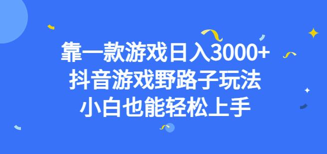 靠一款游戏日入3000+，抖音游戏野路子玩法，小白也能轻松上手【揭秘】-一点通资源网