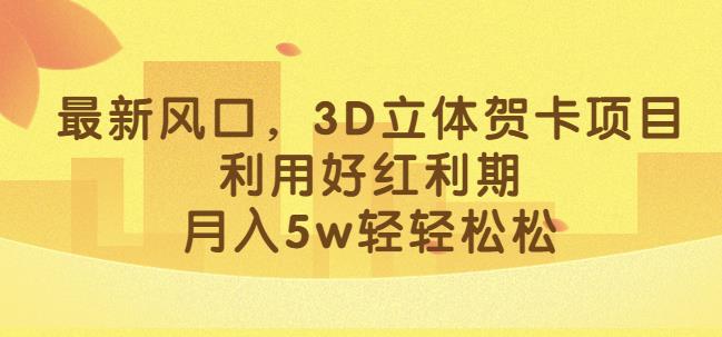 最新风口，3D立体贺卡项目，利用好红利期，月入5w轻轻松松【揭秘】-一点通资源网