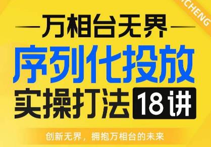 【万相台无界】序列化投放实操18讲线上实战班，全网首推，运营福音！-一点通资源网