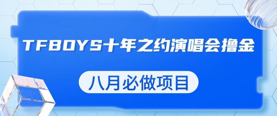 最新蓝海项目，靠最近非常火的TFBOYS十年之约演唱会流量掘金，八月必做的项目【揭秘】-一点通资源网