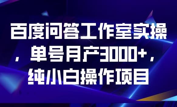 百度问答工作室实操，单号月产3000+，纯小白操作项目【揭秘】-一点通资源网