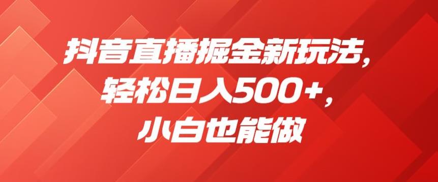 抖音直播掘金新玩法，轻松日入500+，小白也能做【揭秘】-一点通资源网