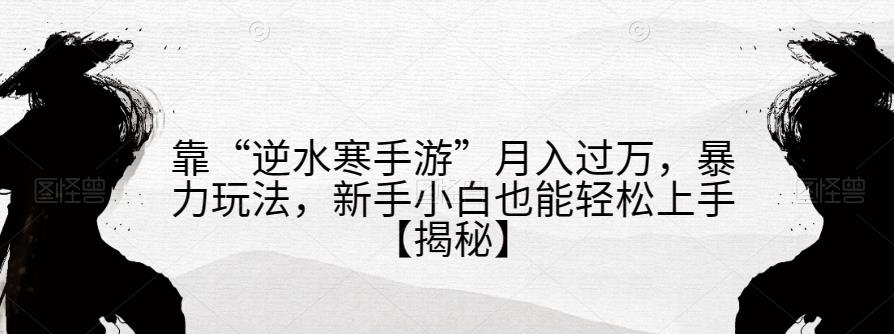 靠“逆水寒手游”月入过万，暴力玩法，新手小白也能轻松上手【揭秘】-一点通资源网