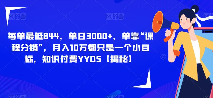 每单最低844，单日3000+，单靠“课程分销”，月入10万都只是一个小目标，知识付费YYDS【揭秘】-一点通资源网