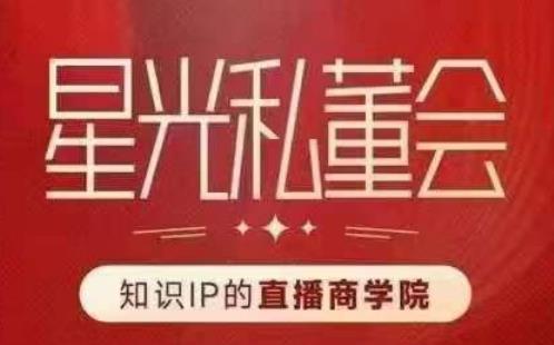 星光私董会（知识IP的直播商学院）赋能直播驱动的知识IP和老板，帮你做出高流量、高变现的直播间！-一点通资源网