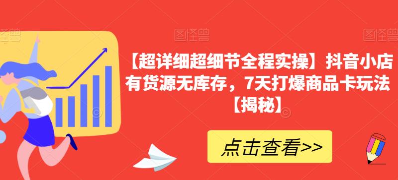 【超详细超细节全程实操】抖音小店有货源无库存，7天打爆商品卡玩法【揭秘】-一点通资源网