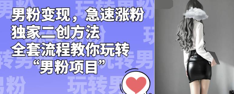 男粉变现，急速涨粉独家二创方法，全套流程教你玩转“男粉项目”【揭秘】-一点通资源网