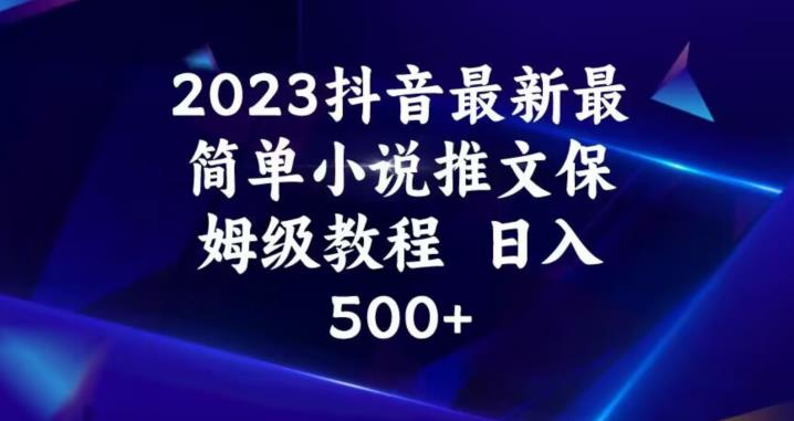 2023抖音最新最简单小说推文保姆级教程，日入500+【揭秘】-一点通资源网