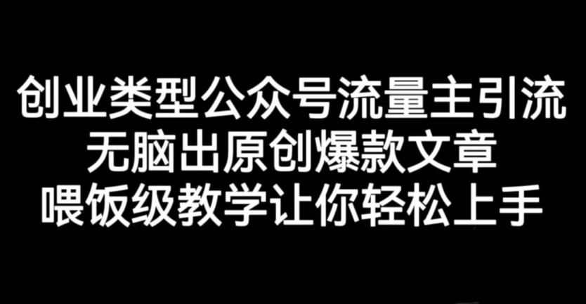 创业类型公众号流量主引流项目，无脑出原创爆款文章，喂饭级教学让你轻松上手【揭秘】-一点通资源网