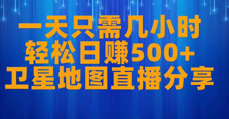 一天只需几小时，轻松日赚500+，卫星地图直播项目分享【揭秘】-一点通资源网